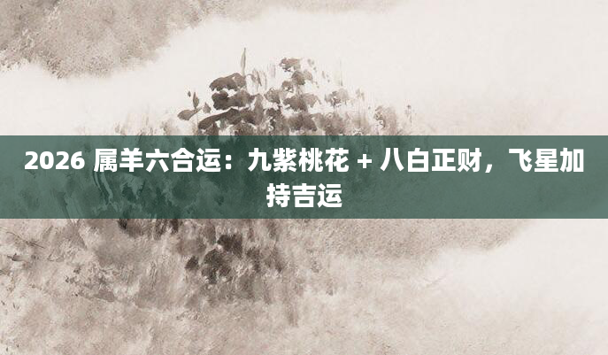 2026 属羊六合运:九紫桃花 + 八白正财,飞星加持吉运