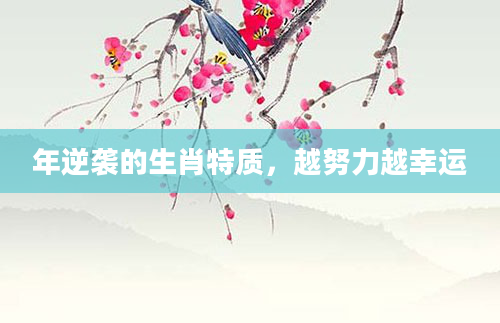 年逆袭的生肖特质,越努力越幸运