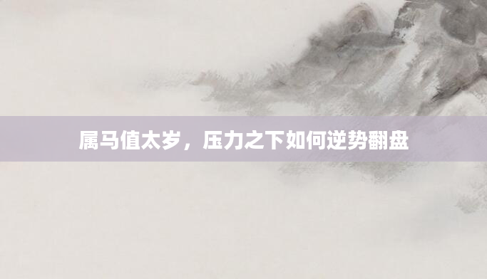 属马值太岁,压力之下如何逆势翻盘