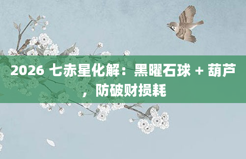 2026 七赤星化解:黑曜石球 + 葫芦,防破财损耗