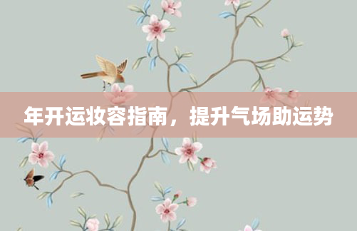 年开运妆容指南,提升气场助运势