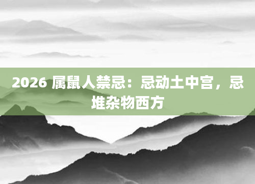 2026 属鼠人禁忌:忌动土中宫,忌堆杂物西方