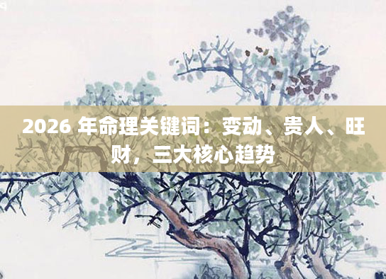 2026 年命理关键词:变动、贵人、旺财,三大核心趋势
