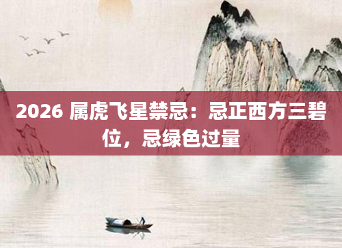 2026 属虎飞星禁忌:忌正西方三碧位,忌绿色过量