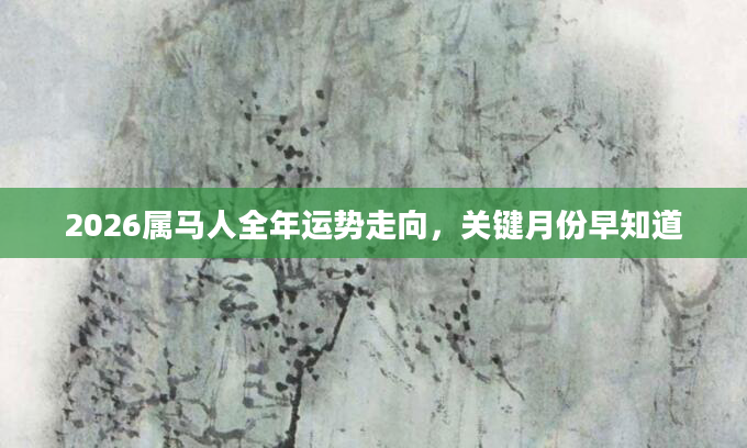 2026属马人全年运势走向,关键月份早知道