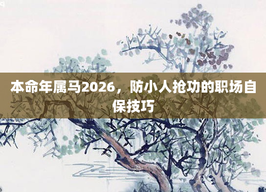 本命年属马2026,防小人抢功的职场自保技巧