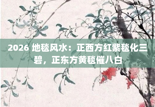 2026 地毯风水:正西方红紫毯化三碧,正东方黄毯催八白