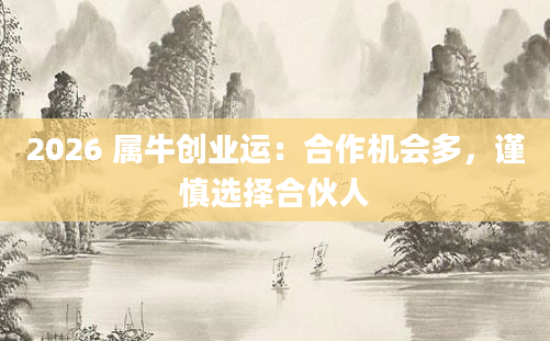 2026 属牛创业运:合作机会多,谨慎选择合伙人