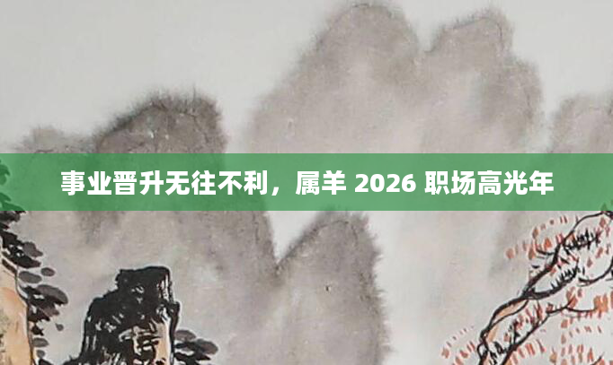 事业晋升无往不利,属羊 2026 职场高光年