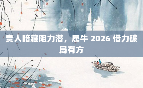 贵人暗藏阻力潜,属牛 2026 借力破局有方