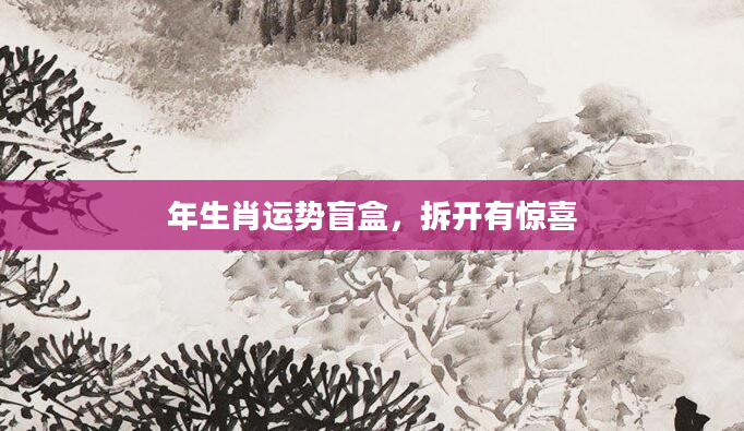 年生肖运势盲盒,拆开有惊喜