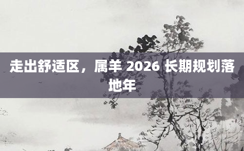 走出舒适区,属羊 2026 长期规划落地年