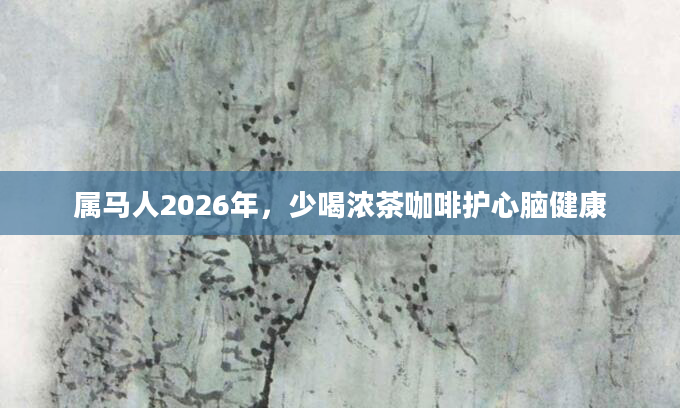 属马人2026年,少喝浓茶咖啡护心脑健康