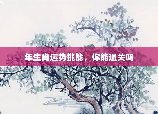 年生肖运势挑战,你能通关吗