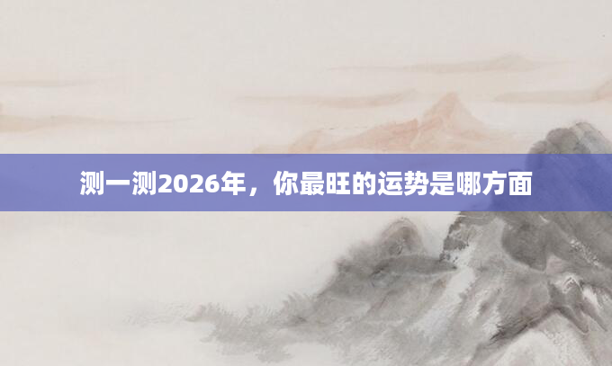 测一测2026年,你最旺的运势是哪方面