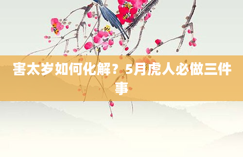 害太岁如何化解?5月虎人必做三件事