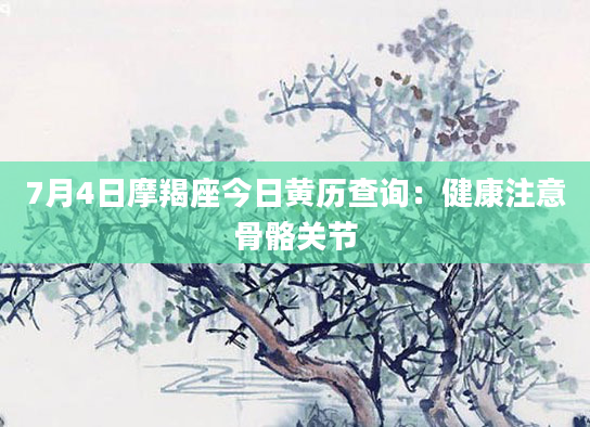 7月4日摩羯座今日黄历查询:健康注意骨骼关节