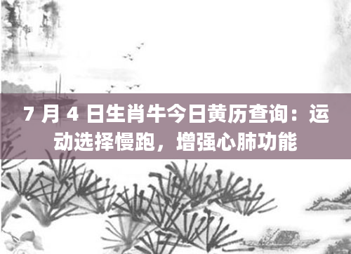 7 月 4 日生肖牛今日黄历查询:运动选择慢跑,增强心肺功能
