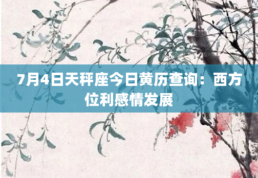7月4日天秤座今日黄历查询:西方位利感情发展
