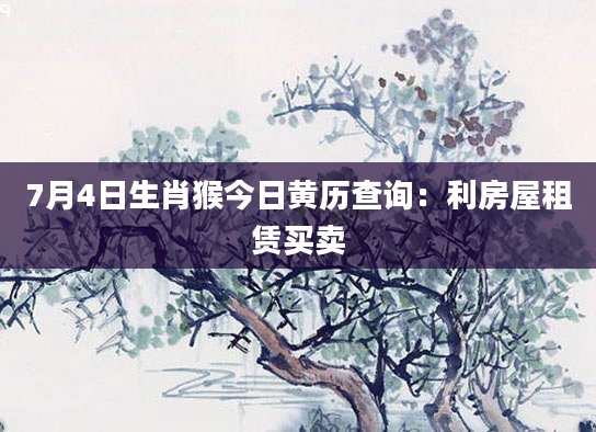 7月4日生肖猴今日黄历查询:利房屋租赁买卖