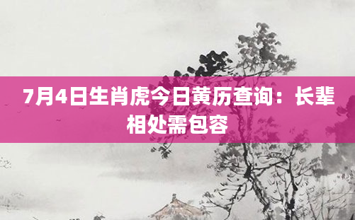 7月4日生肖虎今日黄历查询:长辈相处需包容