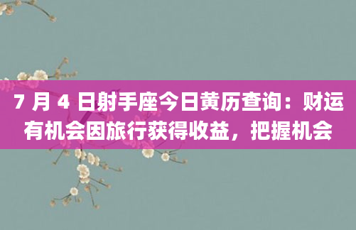 7 月 4 日射手座今日黄历查询:财运有机会因旅行获得收益,把握机会