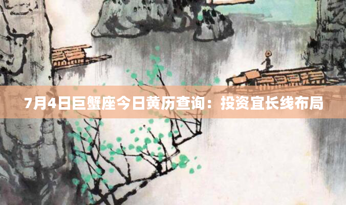 7月4日巨蟹座今日黄历查询:投资宜长线布局