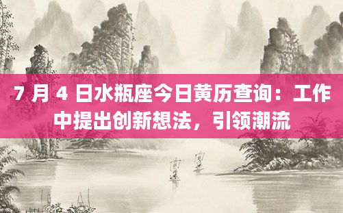 7 月 4 日水瓶座今日黄历查询:工作中提出创新想法,引领潮流