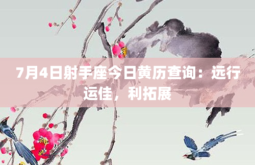 7月4日射手座今日黄历查询:远行运佳,利拓展
