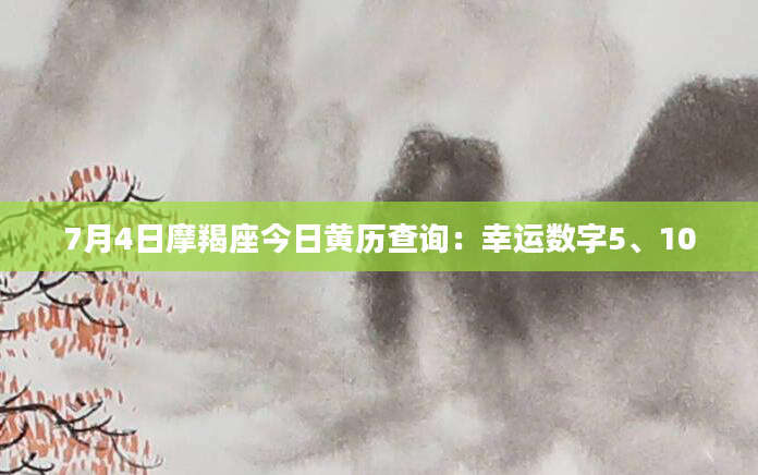 7月4日摩羯座今日黄历查询:幸运数字5、10