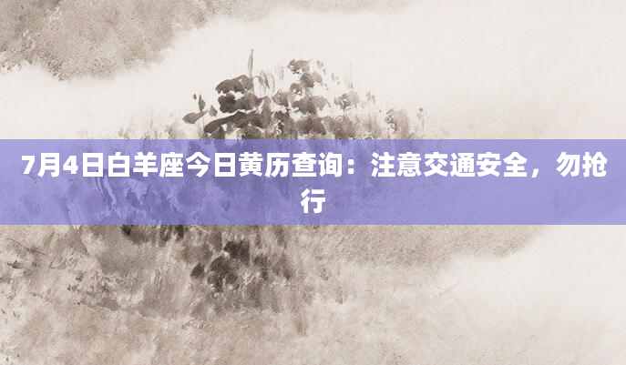 7月4日白羊座今日黄历查询:注意交通安全,勿抢行