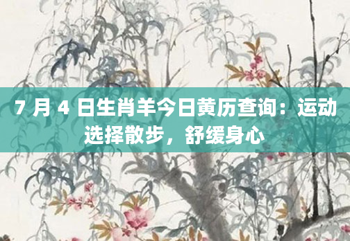 7 月 4 日生肖羊今日黄历查询:运动选择散步,舒缓身心