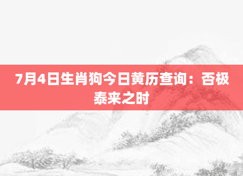 7月4日生肖狗今日黄历查询:否极泰来之时