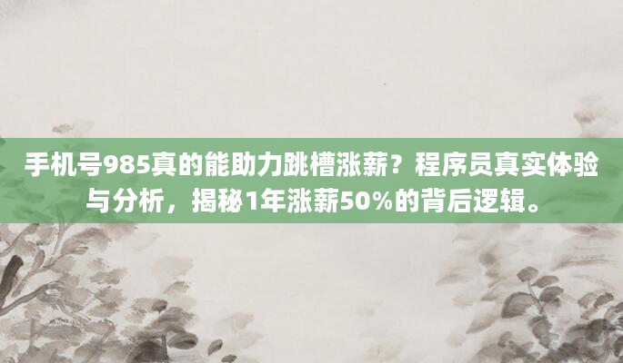 手机号985真的能助力跳槽涨薪?程序员真实体验与分析,揭秘1年涨薪50%的背后逻辑。