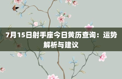 7月15日射手座今日黄历查询:运势解析与建议