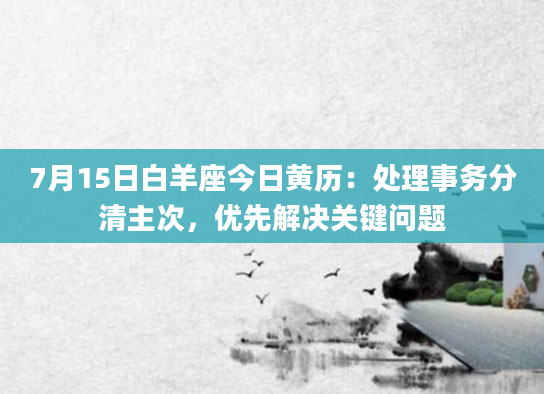 7月15日白羊座今日黄历:处理事务分清主次,优先解决关键问题