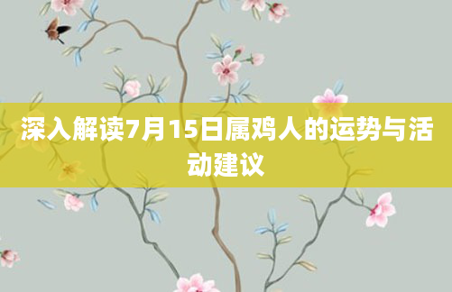 深入解读7月15日属鸡人的运势与活动建议