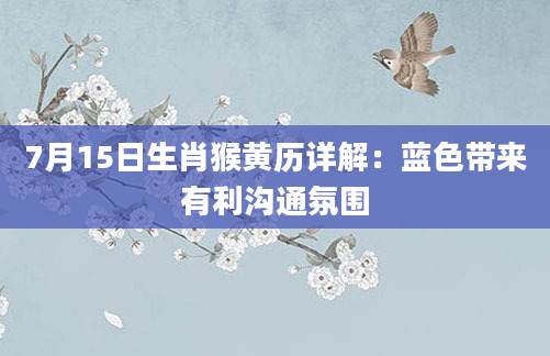 7月15日生肖猴黄历详解:蓝色带来有利沟通氛围