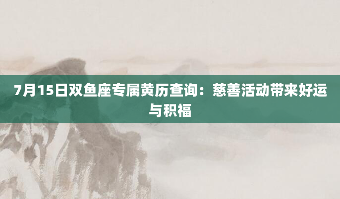 7月15日双鱼座专属黄历查询:慈善活动带来好运与积福
