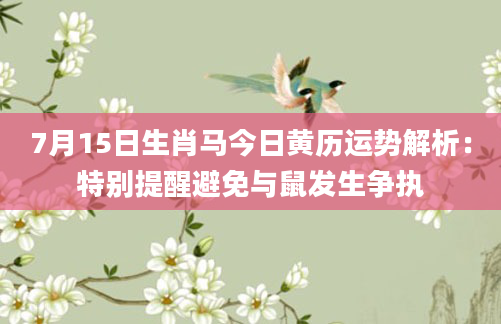 7月15日生肖马今日黄历运势解析:特别提醒避免与鼠发生争执
