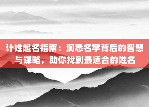 计姓起名指南:洞悉名字背后的智慧与谋略,助你找到最适合的姓名