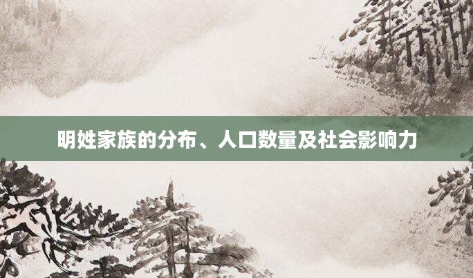 明姓家族的分布、人口数量及社会影响力