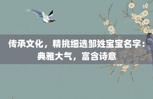 传承文化,精挑细选邹姓宝宝名字:典雅大气,富含诗意