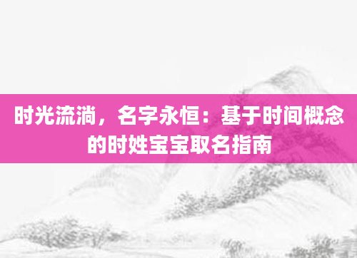时光流淌,名字永恒:基于时间概念的时姓宝宝取名指南