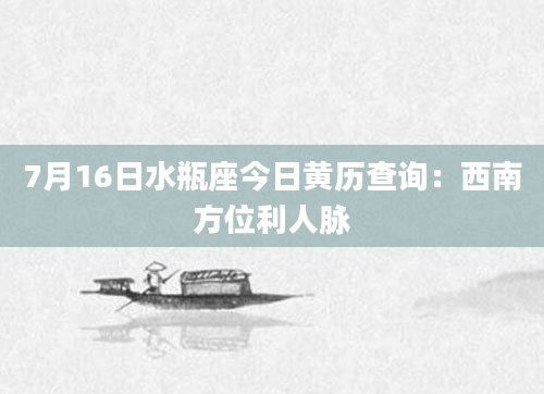 7月16日水瓶座今日黄历查询:西南方位利人脉