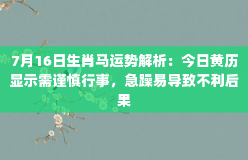 7月16日生肖马运势解析:今日黄历显示需谨慎行事,急躁易导致不利后果