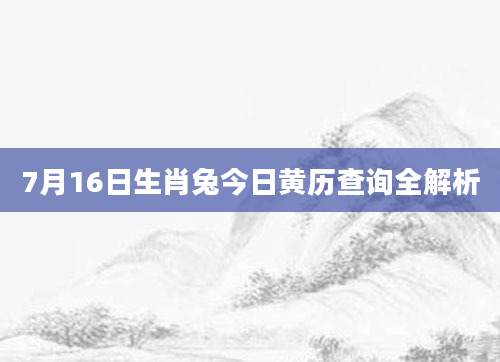 7月16日生肖兔今日黄历查询全解析