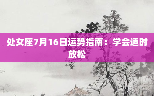 处女座7月16日运势指南:学会适时放松