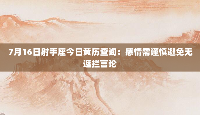 7月16日射手座今日黄历查询:感情需谨慎避免无遮拦言论