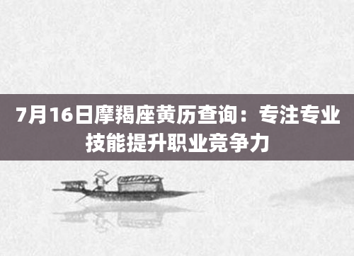 7月16日摩羯座黄历查询:专注专业技能提升职业竞争力